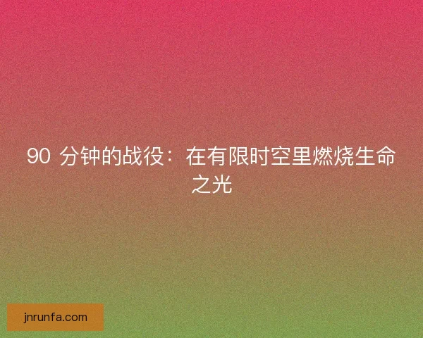 90 分钟的战役：在有限时空里燃烧生命之光
