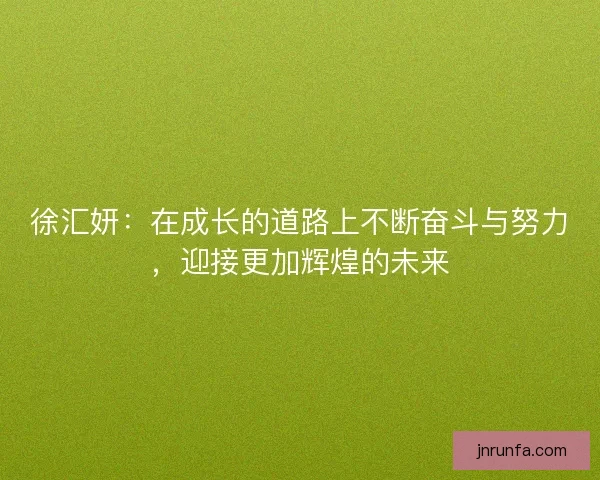 徐汇妍：在成长的道路上不断奋斗与努力，迎接更加辉煌的未来