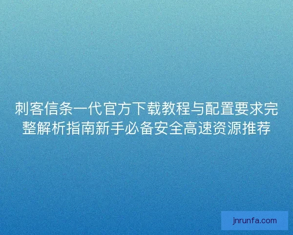 刺客信条一代官方下载教程与配置要求完整解析指南新手必备安全高速资源推荐