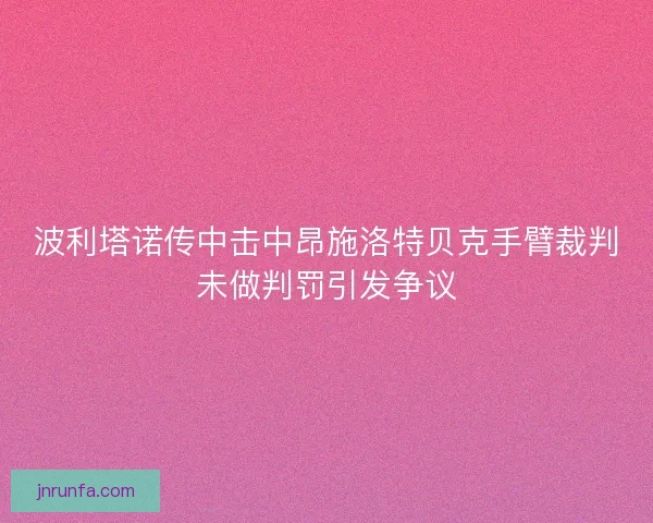 波利塔诺传中击中昂施洛特贝克手臂裁判未做判罚引发争议