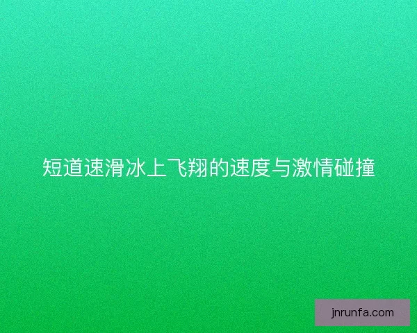 短道速滑冰上飞翔的速度与激情碰撞