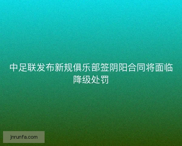 中足联发布新规俱乐部签阴阳合同将面临降级处罚