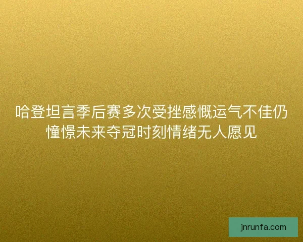 哈登坦言季后赛多次受挫感慨运气不佳仍憧憬未来夺冠时刻情绪无人愿见 哈登坦言季后赛多次受挫感慨运气不佳仍憧憬未来夺冠时刻情绪无人愿见